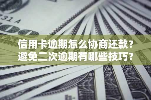 济南信用卡逾期怎么协商还款？避免二次逾期有哪些技巧？