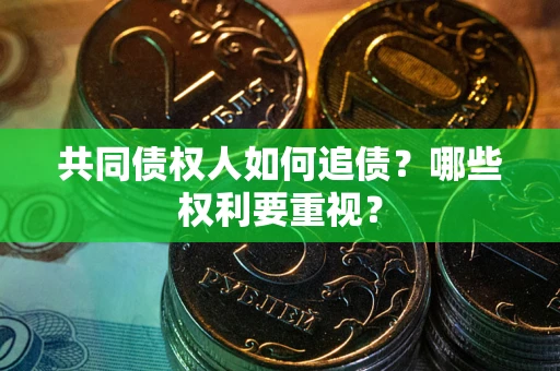 济南共同债权人如何追债？哪些权利要重视？