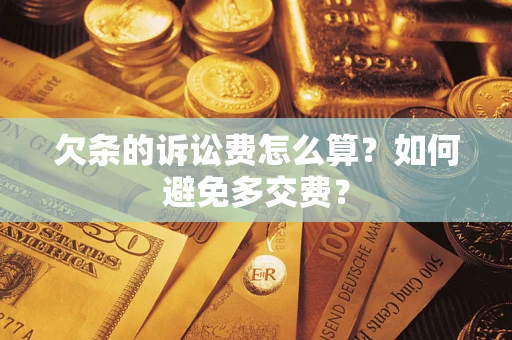 济南欠条的诉讼费怎么算？如何避免多交费？