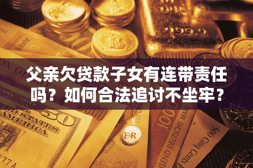 济南父亲欠贷款子女有连带责任吗？如何合法追讨不坐牢？