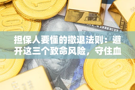 济南担保人要懂的撤退法则：避开这三个致命风险，守住血汗钱