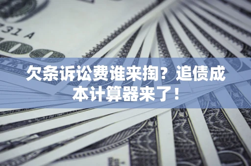 济南欠条诉讼费谁来掏？追债成本计算器来了！