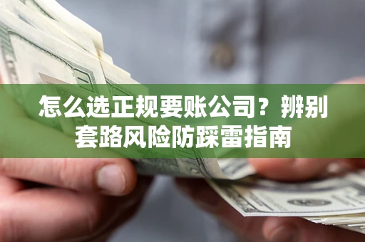 济南怎么选正规要账公司？辨别套路风险防踩雷指南