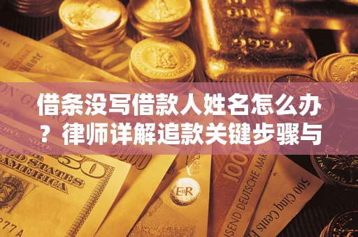 济南借条没写借款人姓名怎么办？律师详解追款关键步骤与证据链构建