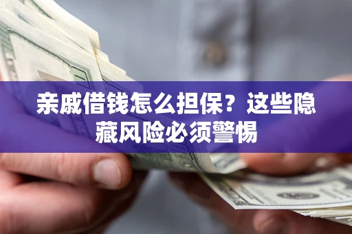 济南亲戚借钱怎么担保？这些隐藏风险必须警惕
