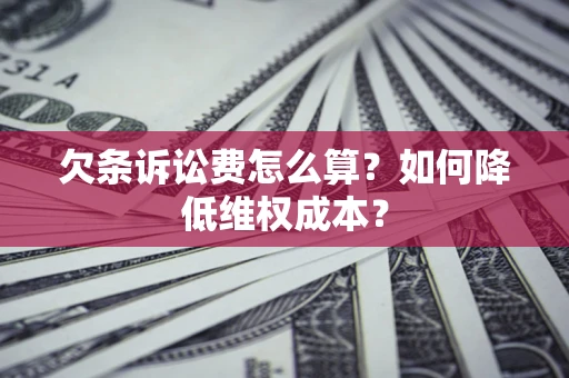 济南欠条诉讼费怎么算？如何降低维权成本？