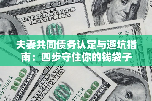 济南夫妻共同债务认定与避坑指南：四步守住你的钱袋子