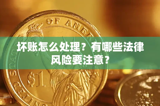 济南坏账怎么处理？有哪些法律风险要注意？
