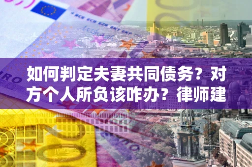 济南如何判定夫妻共同债务？对方个人所负该咋办？律师建议