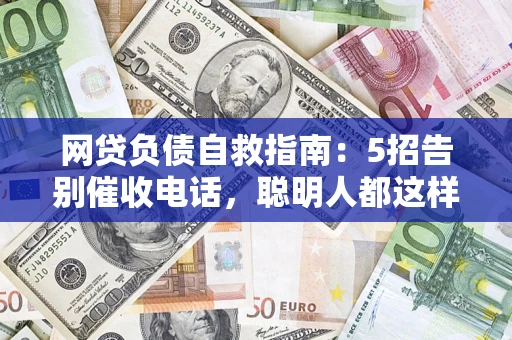济南网贷负债自救指南：5招告别催收电话，聪明人都这样做