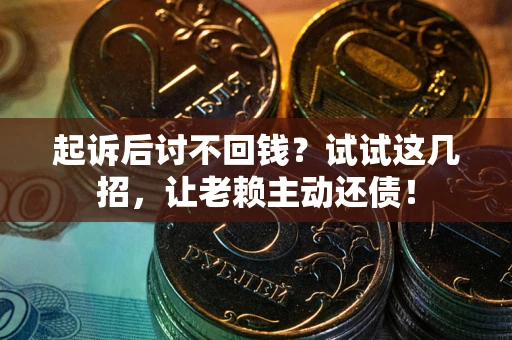 济南起诉后讨不回钱？试试这几招，让老赖主动还债！