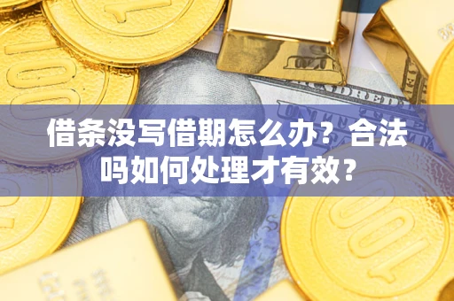 济南借条没写借期怎么办？合法吗如何处理才有效？
