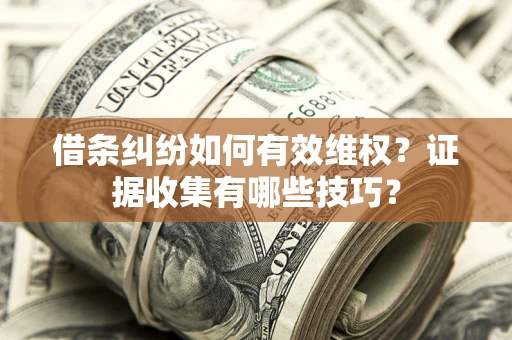 济南借条纠纷如何有效维权？证据收集有哪些技巧？