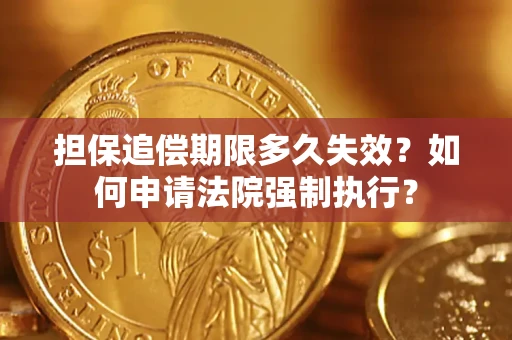 济南担保追偿期限多久失效？如何申请法院强制执行？