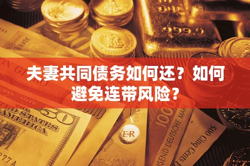 济南夫妻共同债务如何还？如何避免连带风险？