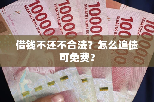 济南借钱不还不合法？怎么追债可免费？
