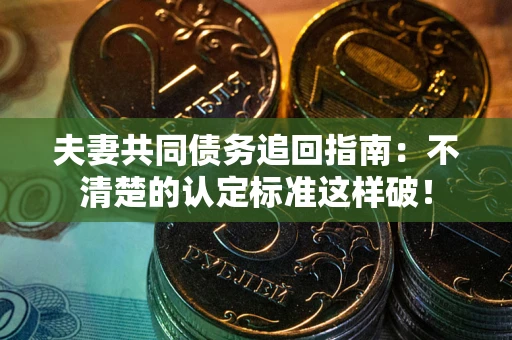 济南夫妻共同债务追回指南：不清楚的认定标准这样破！