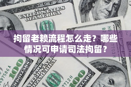 济南拘留老赖流程怎么走?哪些情况可申请司法拘留? 济南拘留老赖流程怎么走?哪些情况可申请司法拘留?
