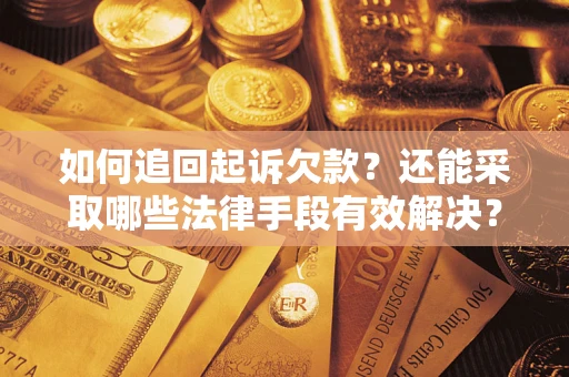 济南如何追回起诉欠款？还能采取哪些法律手段有效解决？