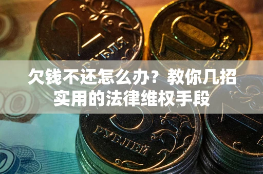 济南欠钱不还怎么办？教你几招实用的法律维权手段