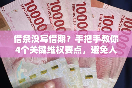 济南借条没写借期？手把手教你4个关键维权要点，避免人财两空