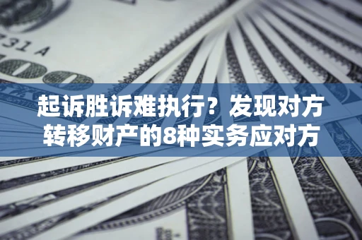 济南起诉胜诉难执行？发现对方转移财产的8种实务应对方案