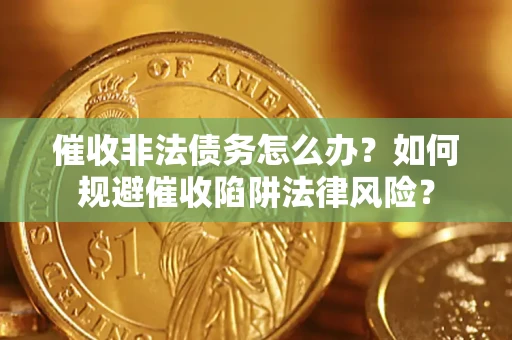 济南催收非法债务怎么办？如何规避催收陷阱法律风险？