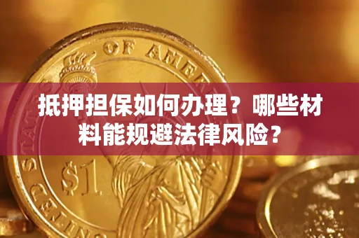 济南抵押担保如何办理？哪些材料能规避法律风险？