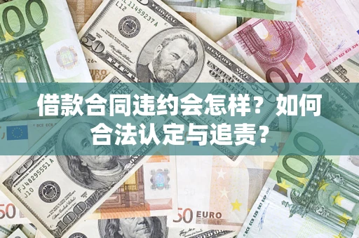 济南借款合同违约会怎样？如何合法认定与追责？