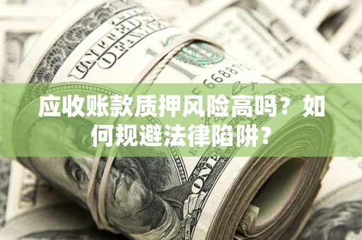 济南应收账款质押风险高吗？如何规避法律陷阱？