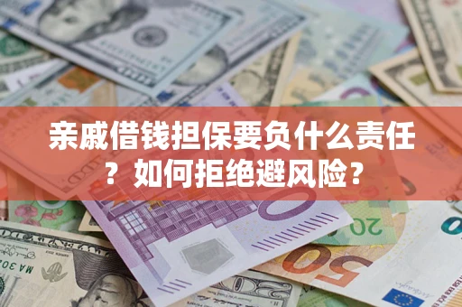 济南亲戚借钱担保要负什么责任？如何拒绝避风险？