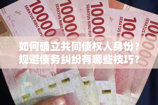 济南如何确立共同债权人身份？规避债务纠纷有哪些技巧？