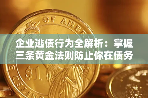 济南企业逃债行为全解析：掌握三条黄金法则防止你在债务乱局中“踩雷”