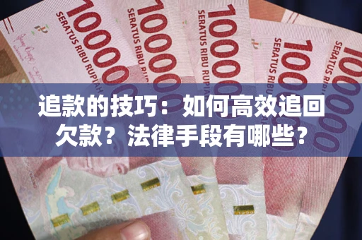 济南追款的技巧：如何高效追回欠款？法律手段有哪些？
