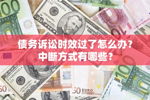 济南债务诉讼时效过了怎么办？中断方式有哪些？