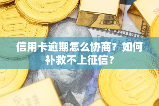 济南信用卡逾期怎么协商？如何补救不上征信？
