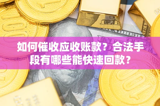 济南如何催收应收账款？合法手段有哪些能快速回款？