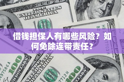 济南借钱担保人有哪些风险？如何免除连带责任？