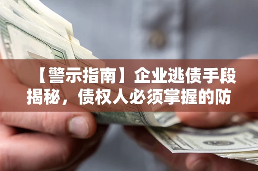 济南【警示指南】企业逃债手段揭秘，债权人必须掌握的防坑宝典
