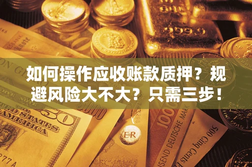 济南如何操作应收账款质押？规避风险大不大？只需三步！