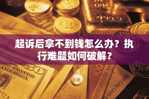 济南起诉后拿不到钱怎么办?执行难题如何破解? 济南起诉后拿不到钱怎么办?执行难题如何破解?