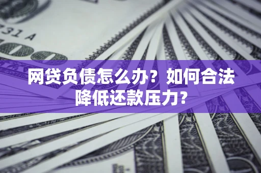 济南网贷负债怎么办？如何合法降低还款压力？