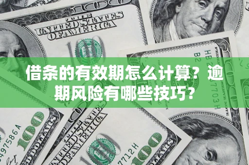 济南借条的有效期怎么计算？逾期风险有哪些技巧？