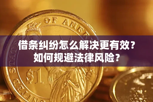 济南借条纠纷怎么解决更有效？如何规避法律风险？