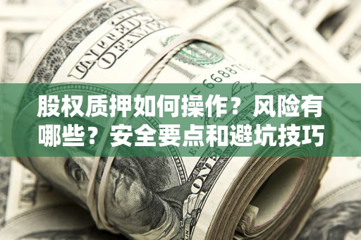 济南股权质押如何操作？风险有哪些？安全要点和避坑技巧？