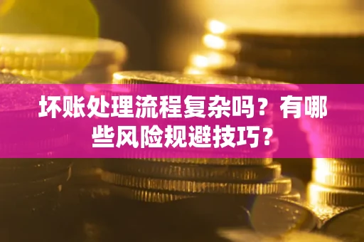 济南坏账处理流程复杂吗？有哪些风险规避技巧？