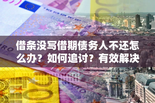 济南借条没写借期债务人不还怎么办？如何追讨？有效解决方案！