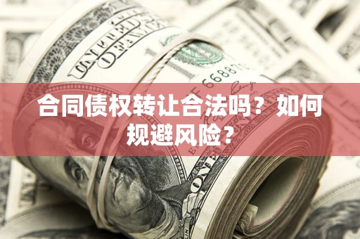 济南合同债权转让合法吗?如何规避风险? 济南合同债权转让合法吗?如何规避风险?