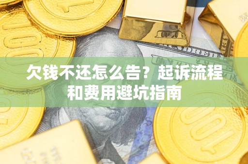 济南欠钱不还怎么告?起诉流程和费用避坑指南 济南欠钱不还怎么告?起诉流程和费用避坑指南