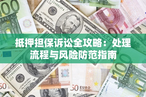 济南抵押担保诉讼全攻略：处理流程与风险防范指南